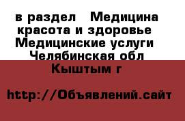  в раздел : Медицина, красота и здоровье » Медицинские услуги . Челябинская обл.,Кыштым г.